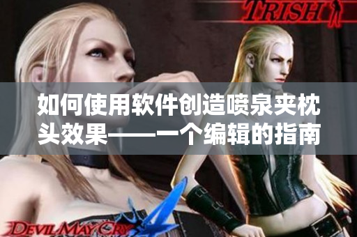 如何使用软件创造喷泉夹枕头效果——一个编辑的指南