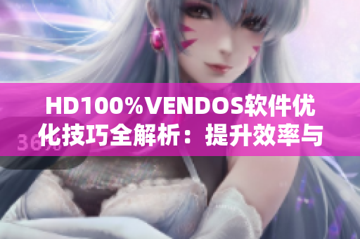 HD100%VENDOS软件优化技巧全解析：提升效率与性能的完美指南