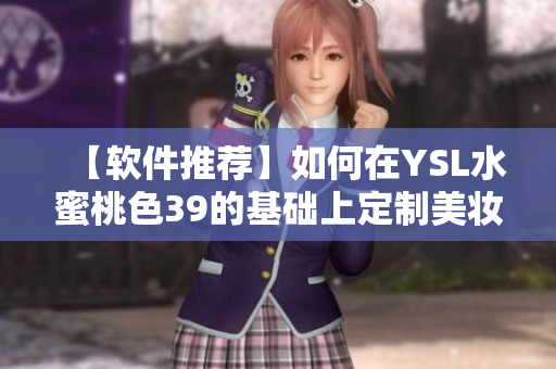【软件推荐】如何在YSL水蜜桃色39的基础上定制美妆软件？