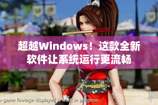 超越Windows！这款全新软件让系统运行更流畅
