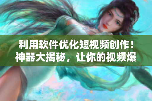 利用软件优化短视频创作！神器大揭秘，让你的视频爆红网络