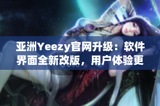 亚洲Yeezy官网升级：软件界面全新改版，用户体验更加优化