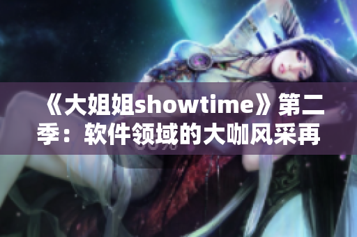 《大姐姐showtime》第二季：软件领域的大咖风采再现！