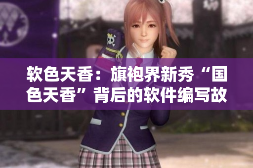 软色天香：旗袍界新秀“国色天香”背后的软件编写故事