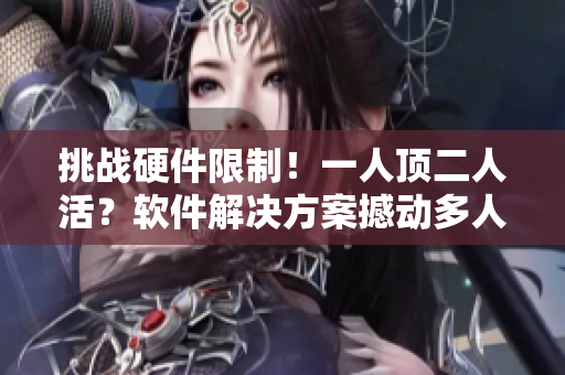挑战硬件限制！一人顶二人活？软件解决方案撼动多人协同