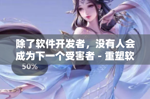 除了软件开发者，没有人会成为下一个受害者 - 重塑软件安全的重要性