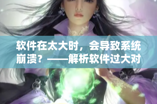 软件在太大时，会导致系统崩溃？——解析软件过大对系统的影响
