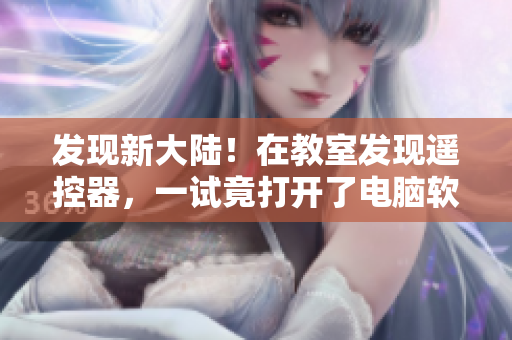 发现新大陆！在教室发现遥控器，一试竟打开了电脑软件！