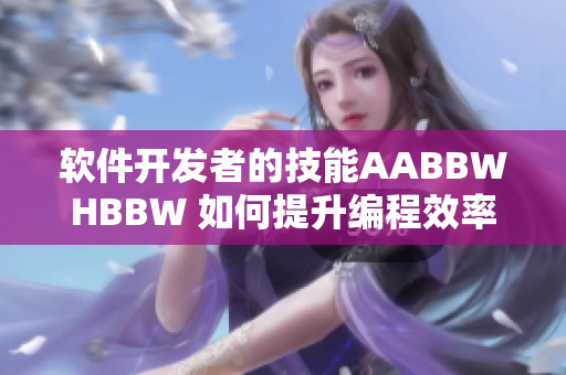 软件开发者的技能AABBWHBBW 如何提升编程效率与创造力