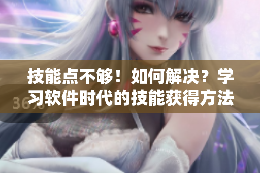 技能点不够！如何解决？学习软件时代的技能获得方法