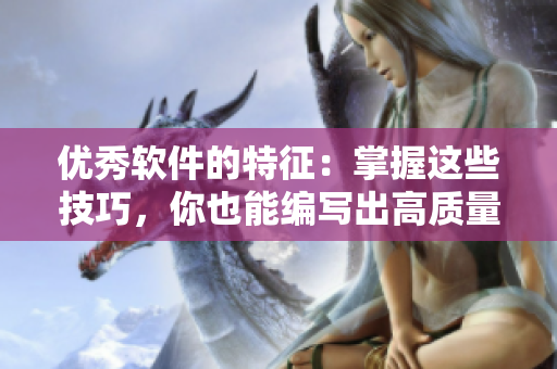 优秀软件的特征：掌握这些技巧，你也能编写出高质量的软件！