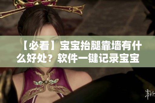 【必看】宝宝抬腿靠墙有什么好处？软件一键记录宝宝成长！