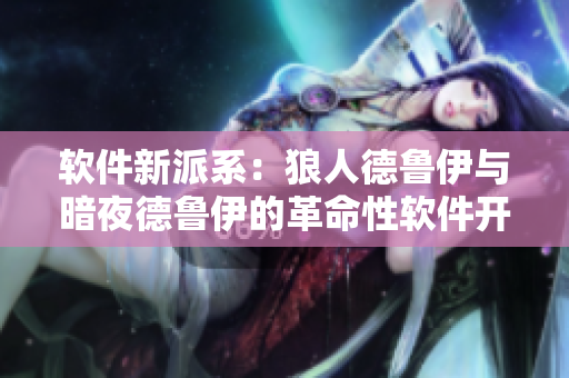 软件新派系：狼人德鲁伊与暗夜德鲁伊的革命性软件开发方法