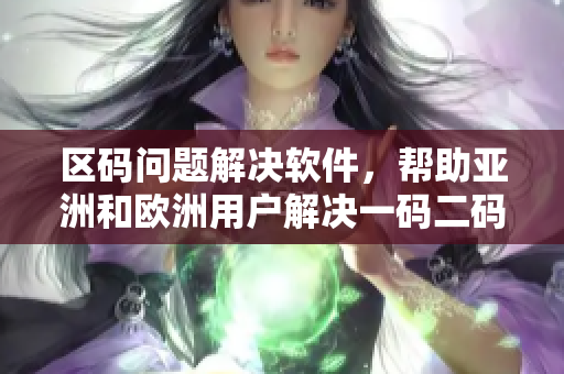 区码问题解决软件，帮助亚洲和欧洲用户解决一码二码难题