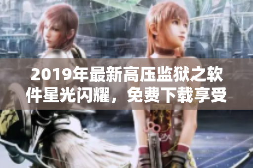 2019年最新高压监狱之软件星光闪耀，免费下载享受智能化生活
