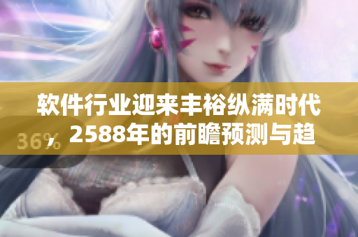 软件行业迎来丰裕纵满时代，2588年的前瞻预测与趋势分析