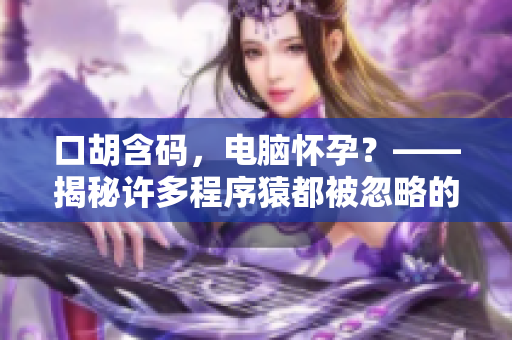 口胡含码，电脑怀孕？——揭秘许多程序猿都被忽略的危险操作