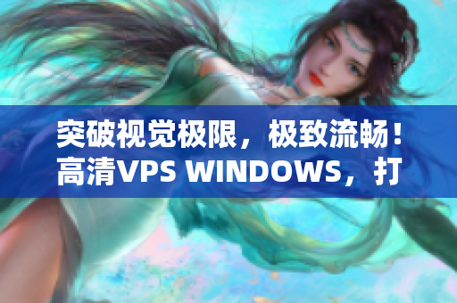 突破视觉极限，极致流畅！高清VPS WINDOWS，打造无阻碍软件体验