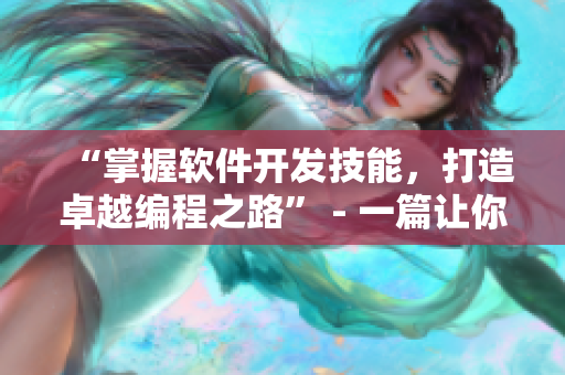 “掌握软件开发技能，打造卓越编程之路” - 一篇让你受益终身的教程