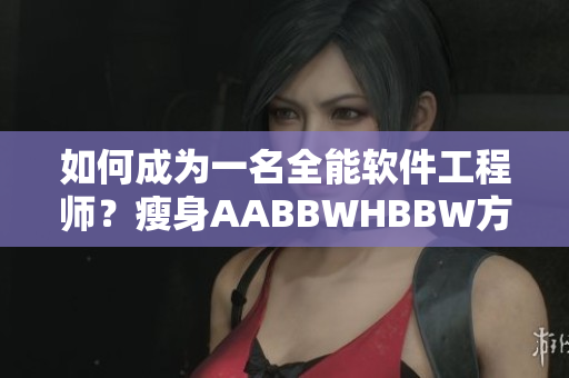 如何成为一名全能软件工程师？瘦身AABBWHBBW方法揭秘！