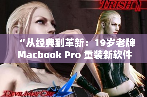 “从经典到革新：19岁老牌 Macbook Pro 重装新软件”