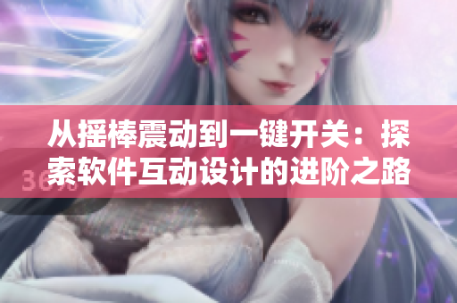 从摇棒震动到一键开关：探索软件互动设计的进阶之路