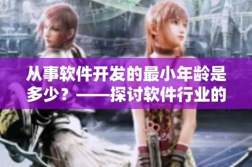 从事软件开发的最小年龄是多少？——探讨软件行业的年龄歧视问题