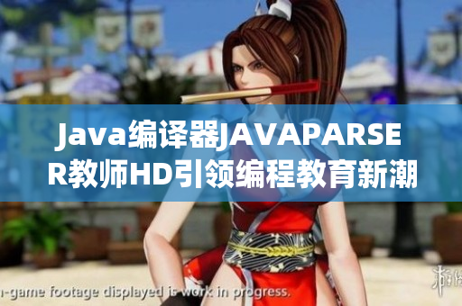 Java编译器JAVAPARSER教师HD引领编程教育新潮流