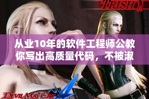 从业10年的软件工程师公教你写出高质量代码，不被淑婷批判的技巧！
