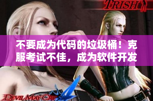 不要成为代码的垃圾桶！克服考试不佳，成为软件开发的专家