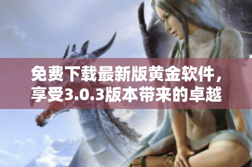 免费下载最新版黄金软件，享受3.0.3版本带来的卓越软件体验！