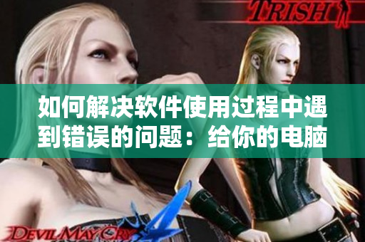 如何解决软件使用过程中遇到错误的问题：给你的电脑加个“叛逆儿子”！