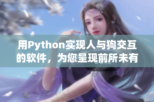用Python实现人与狗交互的软件，为您呈现前所未有的智慧生活