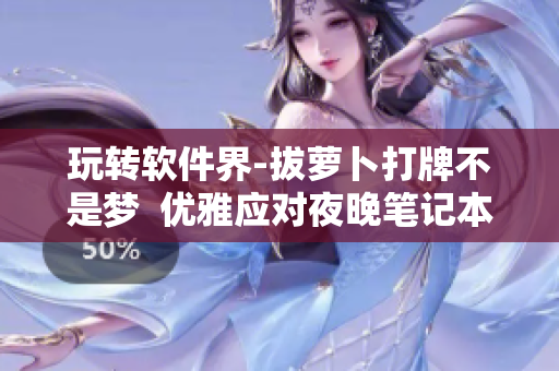玩转软件界-拔萝卜打牌不是梦  优雅应对夜晚笔记本散热问题