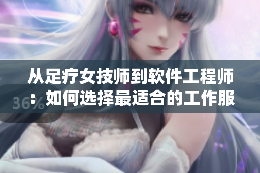 从足疗女技师到软件工程师：如何选择最适合的工作服？