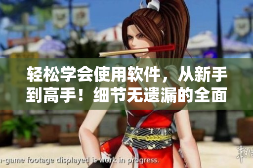轻松学会使用软件，从新手到高手！细节无遗漏的全面指南
