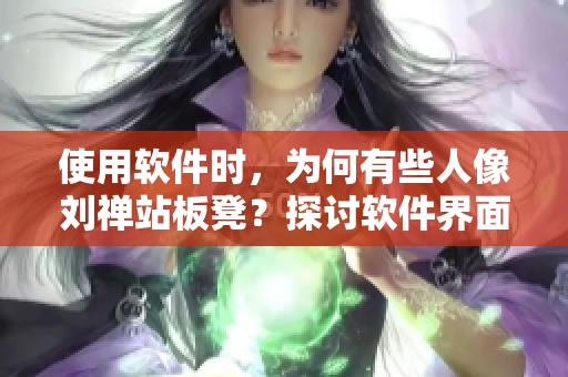 使用软件时，为何有些人像刘禅站板凳？探讨软件界面易用性问题