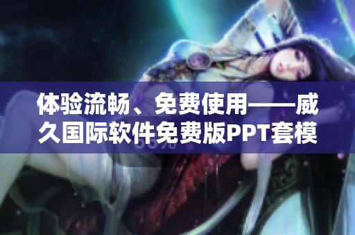 体验流畅、免费使用——威久国际软件免费版PPT套模板78m