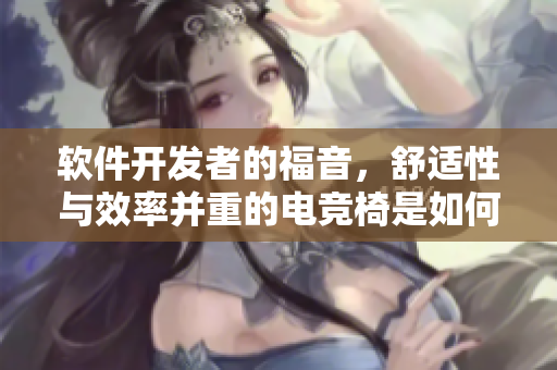 软件开发者的福音，舒适性与效率并重的电竞椅是如何提升编程体验的？