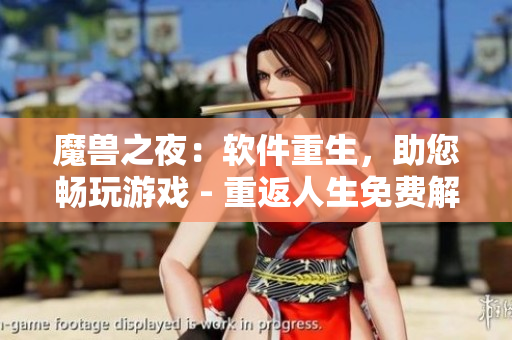 魔兽之夜：软件重生，助您畅玩游戏 - 重返人生免费解锁！