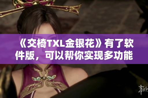 《交椅TXL金银花》有了软件版，可以帮你实现多功能办公！