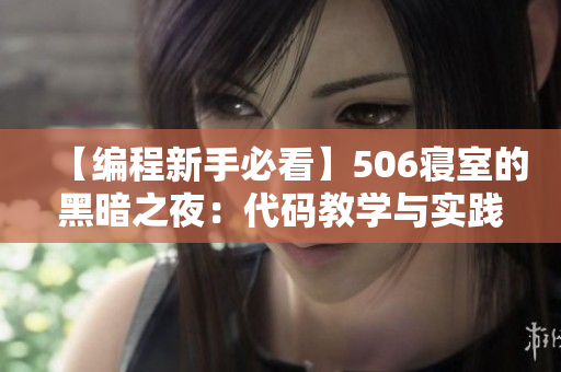 【编程新手必看】506寝室的黑暗之夜：代码教学与实践心得分享