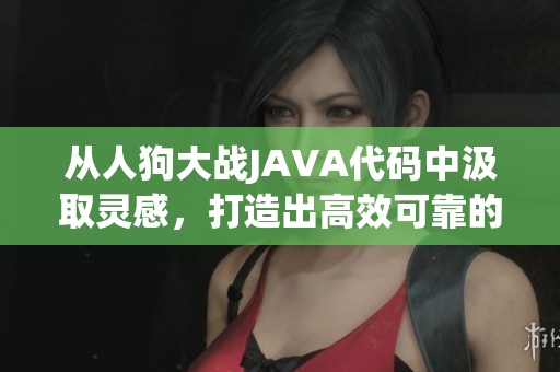 从人狗大战JAVA代码中汲取灵感，打造出高效可靠的软件开发策略