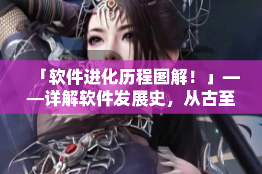「软件进化历程图解！」——详解软件发展史，从古至今！