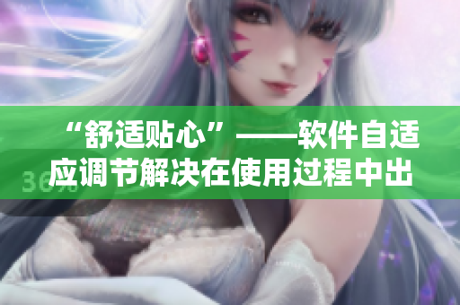 “舒适贴心”——软件自适应调节解决在使用过程中出现的疼痛问题