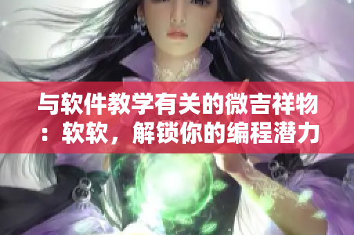 与软件教学有关的微吉祥物：软软，解锁你的编程潜力！
