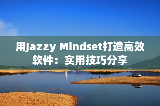用Jazzy Mindset打造高效软件：实用技巧分享