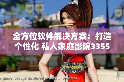 全方位软件解决方案：打造个性化 私人家庭影院3355