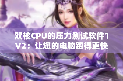 双核CPU的压力测试软件1V2：让您的电脑跑得更快！