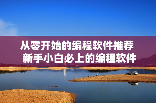 从零开始的编程软件推荐  新手小白必上的编程软件推荐